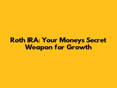 Roth IRA: Your Money's Secret Weapon for Growth