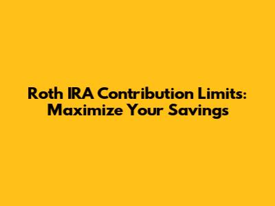 Roth IRA Contribution Limits: Maximize Your Savings