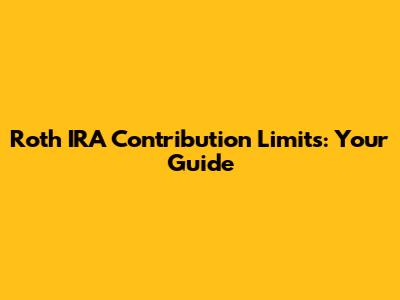 Roth IRA Contribution Limits: Your Guide