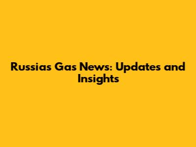 Russia's Gas News: Updates and Insights