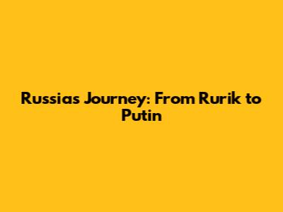 Russia's Journey: From Rurik to Putin