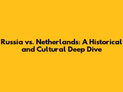 Russia vs. Netherlands: A Historical and Cultural Deep Dive