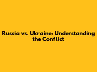 Russia vs. Ukraine: Understanding the Conflict