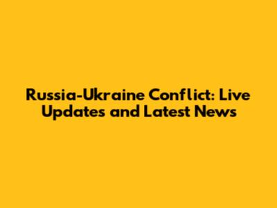 Russia-Ukraine Conflict: Live Updates and Latest News