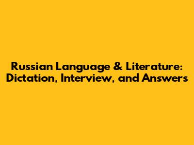 Russian Language & Literature: Dictation, Interview, and Answers