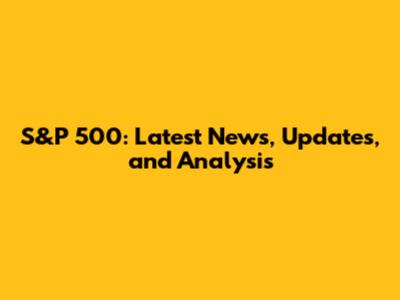 S&P 500: Latest News, Updates, and Analysis