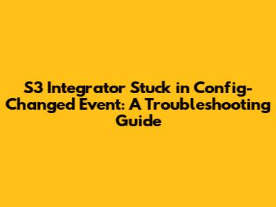 S3 Integrator Stuck in Config-Changed Event: A Troubleshooting Guide