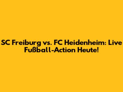 SC Freiburg vs. FC Heidenheim: Live Fußball-Action Heute!