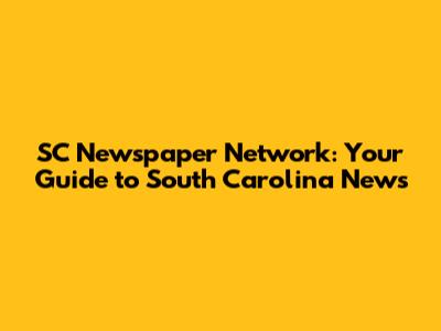 SC Newspaper Network: Your Guide to South Carolina News