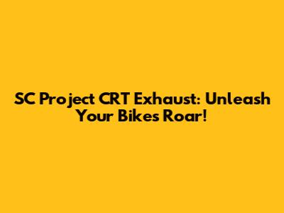 SC Project CRT Exhaust: Unleash Your Bike's Roar!