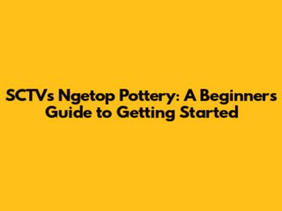 SCTV's Ngetop Pottery: A Beginner's Guide to Getting Started