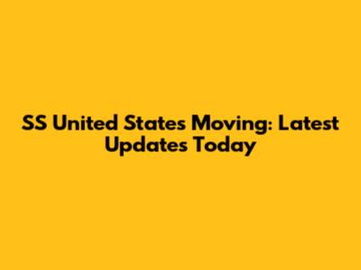 SS United States Moving: Latest Updates Today