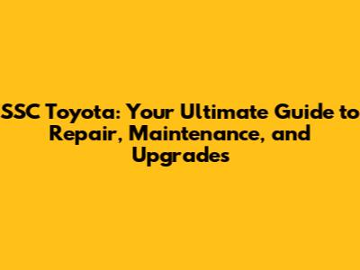 SSC Toyota: Your Ultimate Guide to Repair, Maintenance, and Upgrades