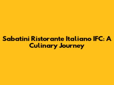 Sabatini Ristorante Italiano IFC: A Culinary Journey