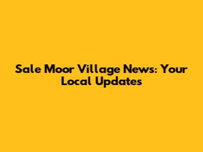 Sale Moor Village News: Your Local Updates