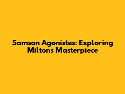 Samson Agonistes: Exploring Milton's Masterpiece