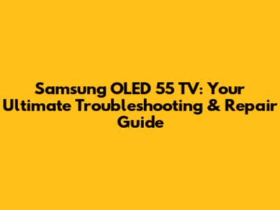 Samsung OLED 55" TV: Your Ultimate Troubleshooting & Repair Guide