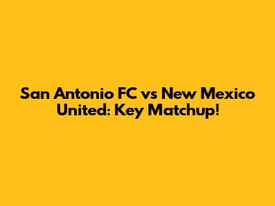 San Antonio FC vs New Mexico United: Key Matchup!