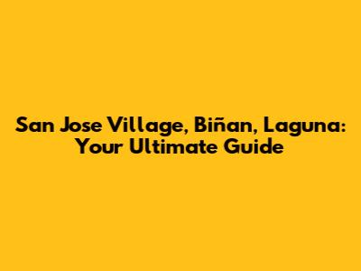San Jose Village, Biñan, Laguna: Your Ultimate Guide