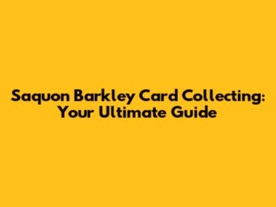 Saquon Barkley Card Collecting: Your Ultimate Guide