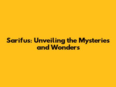 Sarifus: Unveiling the Mysteries and Wonders