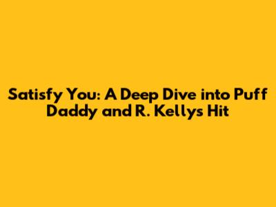 Satisfy You: A Deep Dive into Puff Daddy and R. Kelly's Hit