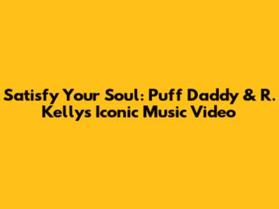Satisfy Your Soul: Puff Daddy & R. Kelly's Iconic Music Video