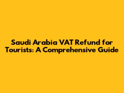 Saudi Arabia VAT Refund for Tourists: A Comprehensive Guide