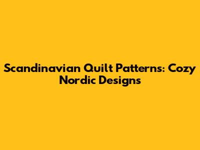 Scandinavian Quilt Patterns: Cozy Nordic Designs