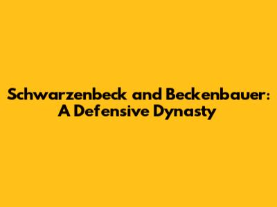 Schwarzenbeck and Beckenbauer: A Defensive Dynasty