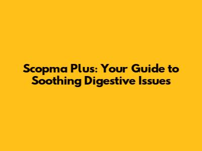Scopma Plus: Your Guide to Soothing Digestive Issues