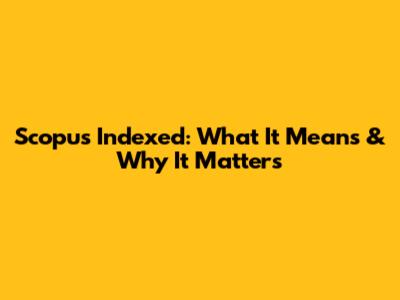 Scopus Indexed: What It Means & Why It Matters