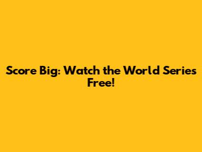 Score Big: Watch the World Series Free!
