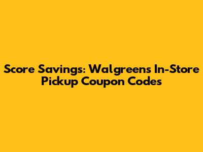 Score Savings: Walgreens In-Store Pickup Coupon Codes
