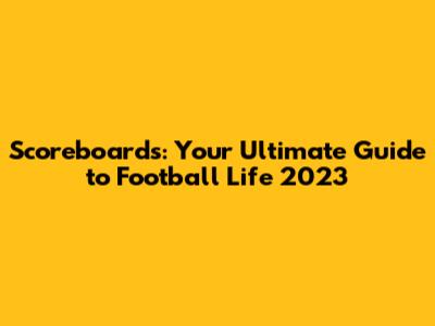 Scoreboards: Your Ultimate Guide to Football Life 2023