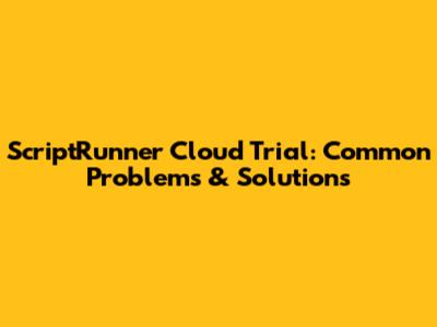 ScriptRunner Cloud Trial: Common Problems & Solutions
