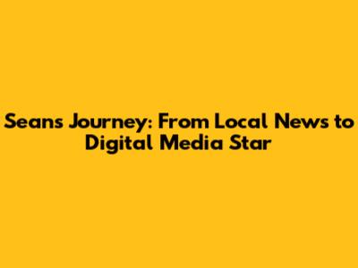 Sean's Journey: From Local News to Digital Media Star