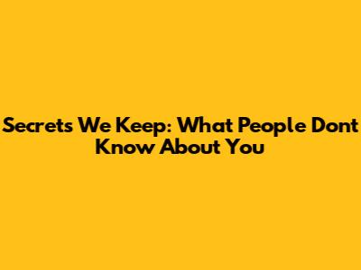 Secrets We Keep: What People Don't Know About You