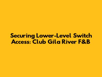 Securing Lower-Level Switch Access: Club Gila River F&B