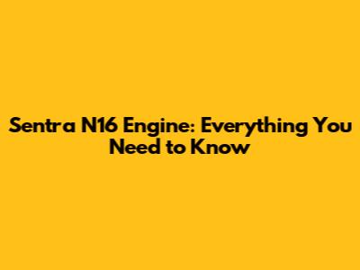 Sentra N16 Engine: Everything You Need to Know