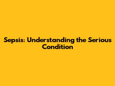 Sepsis: Understanding the Serious Condition