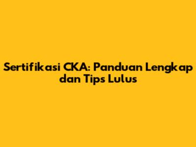 Sertifikasi CKA: Panduan Lengkap dan Tips Lulus