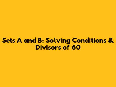 Sets A and B: Solving Conditions & Divisors of 60