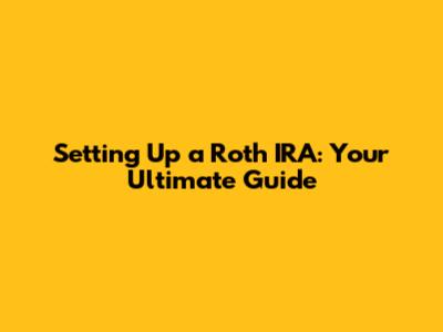 Setting Up a Roth IRA: Your Ultimate Guide
