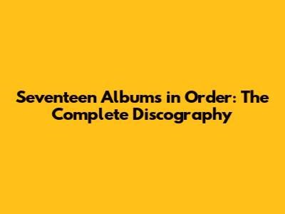 Seventeen Albums in Order: The Complete Discography