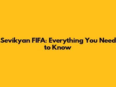 Sevikyan FIFA: Everything You Need to Know