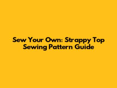 Sew Your Own: Strappy Top Sewing Pattern Guide