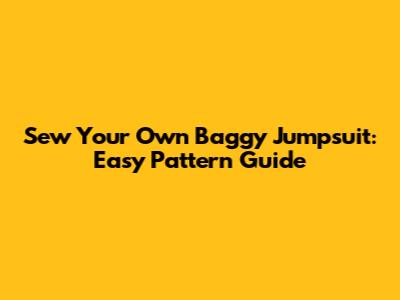 Sew Your Own Baggy Jumpsuit: Easy Pattern Guide