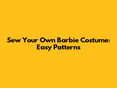 Sew Your Own Barbie Costume: Easy Patterns