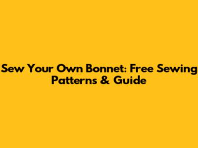 Sew Your Own Bonnet: Free Sewing Patterns & Guide